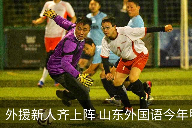 外援新人齐上阵 山东外国语今年甲联抬高调门