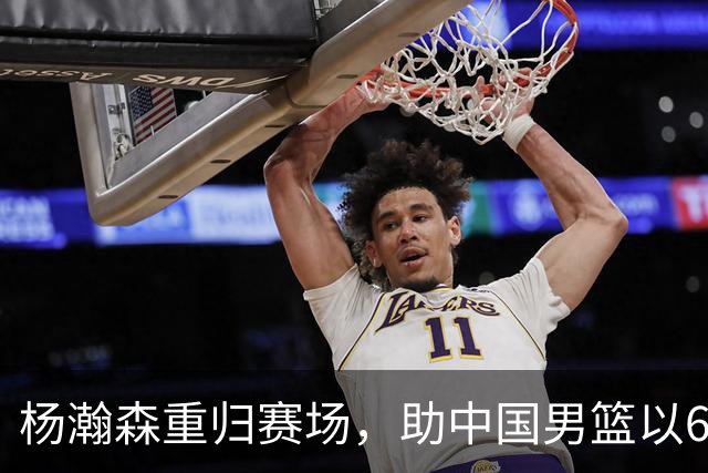 杨瀚森重归赛场，助中国男篮以65-60战胜荷兰！