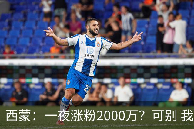 西蒙：一夜涨粉2000万？可别 我喜欢低调清静，想想都烦得很
