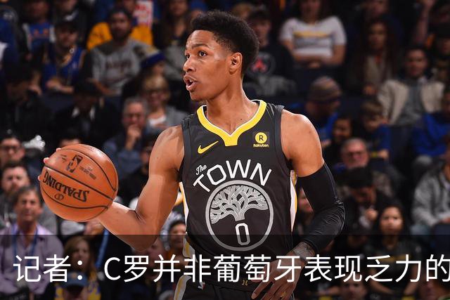 记者：C罗并非葡萄牙表现乏力的罪魁祸首，他获得的支援太少了