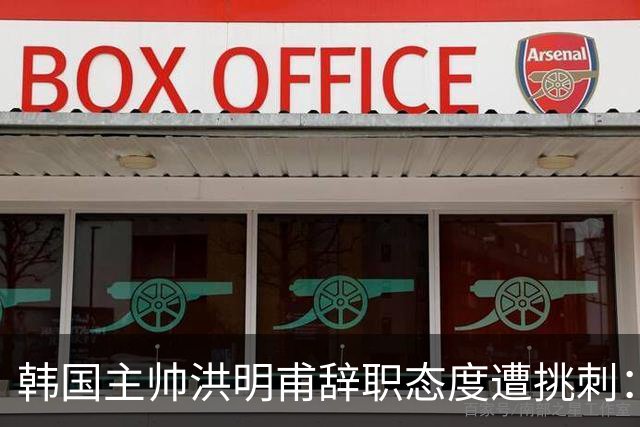 韩国主帅洪明甫辞职态度遭挑刺：没说对不起+离场时手插兜